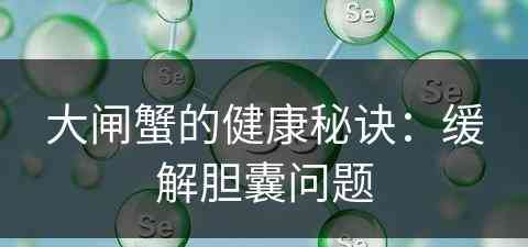 大闸蟹的健康秘诀：缓解胆囊问题